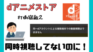 Dアニメストア 同一アカウントで同時視聴してないのにエラーが出る理由 ブック部